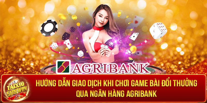 Hướng dẫn giao dịch khi chơi game bài đổi thưởng qua ngân hàng Agribank