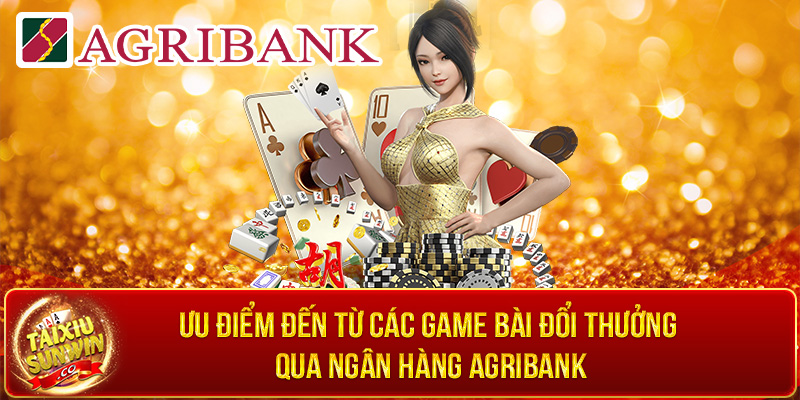 Ưu điểm đến từ các game bài đổi thưởng qua ngân hàng Agribank